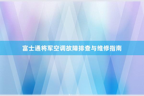 富士通将军空调故障排查与维修指南